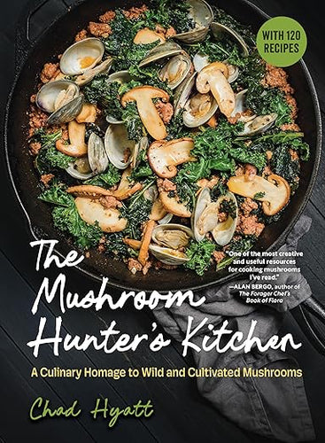 The Mushroom Hunter’s Kitchen: A Culinary Homage to Wild and Cultivated Mushrooms―with 120 Recipes by Chad Hyatt