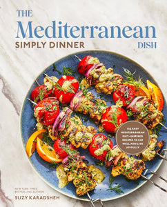 The Mediterranean Dish: Simply Dinner: 125 Easy Mediterranean Diet-Inspired Recipes to Eat Well and Live Joyfully by Suzy Karadsheh