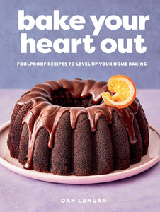 Bake Your Heart Out: Foolproof Recipes to Level Up Your Home Baking - A Baking Cookbook by Dan Langan