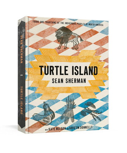 Turtle Island: Foods and Traditions of the Indigenous Peoples of North America by by Sean Sherman with Kate Nelson and Kristin Donnelly