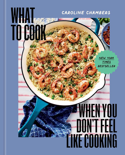 What To Cook When You Don't Feel Like Cooking: A Cookbook by Caroline Chambers