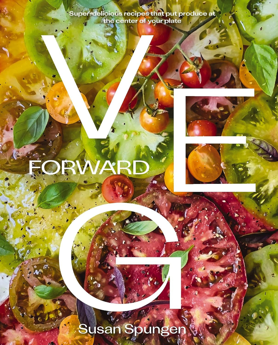 Veg Forward: Super-Delicious Recipes that Put Produce at the Center of Your Plate