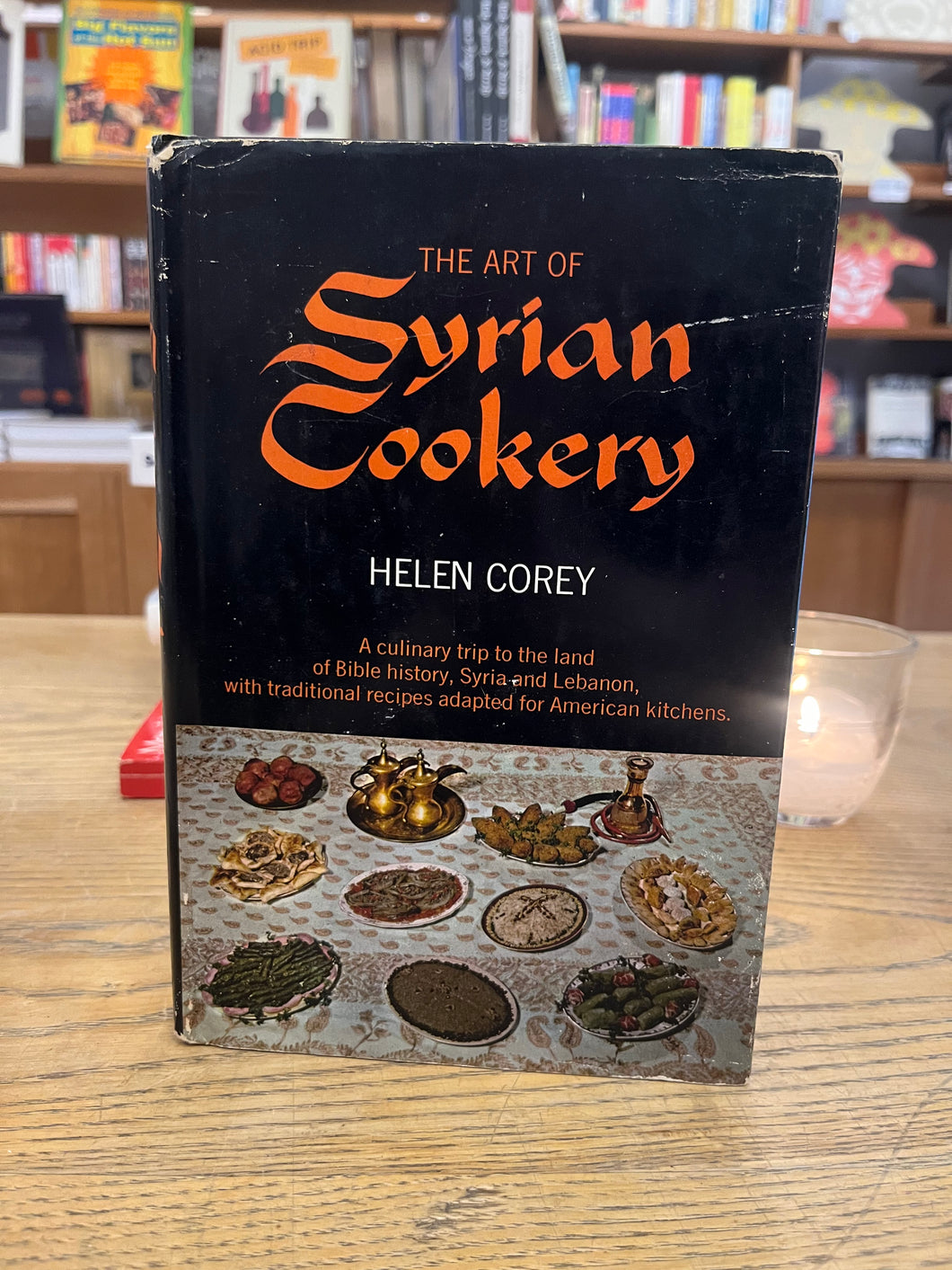 The Art of Syrian Cookery A Culinary Trip to the Land of Bible History,  Syria and Lebanon,  With Traditional Recipes Adapted for American  Kitchens by Helen Corey