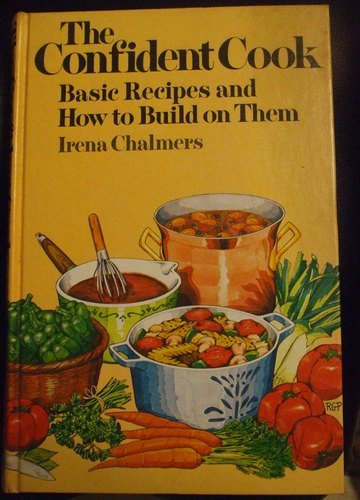 The Confident Cook Basic Recipes and How To Build On Them by Irena Chalmers