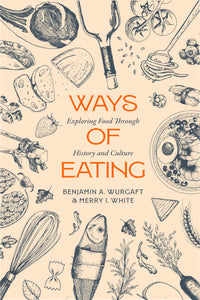 Ways of Eating Exploring Food through History and Culture by Benjamin Aldes Wurgaft and Merry White