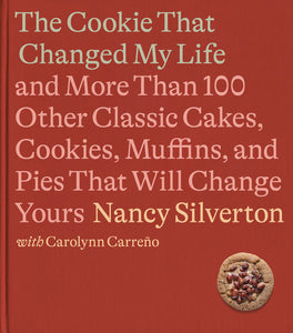 The Cookie That Changed My Life AND MORE THAN 100 OTHER CLASSIC CAKES, COOKIES, MUFFINS, AND PIES THAT WILL CHANGE YOURS: A COOKBOOK By Nancy Silverton and Carolynn Carreno