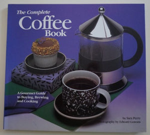 The Complete Coffee Book  A Gourmet Guide to Buying  Brewing  and Cooking by Sara Perry