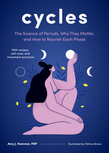 Cycles The Science of Periods Why They Matter and How to Nourish Each Phase by Amy J Hammer FNP