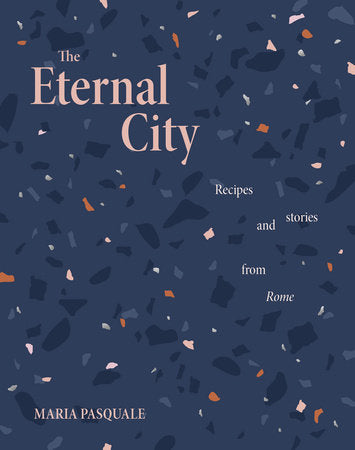 The Eternal City Recipes and Stories from Rome by Maria Pasquale