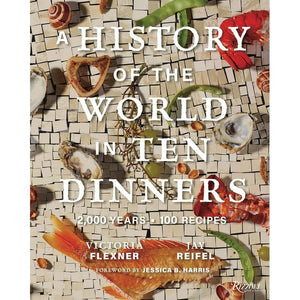 A History of the World in Ten Dinners: 2,000 Years, 100 Recipes by Victoria Flexner and Jay Reifel