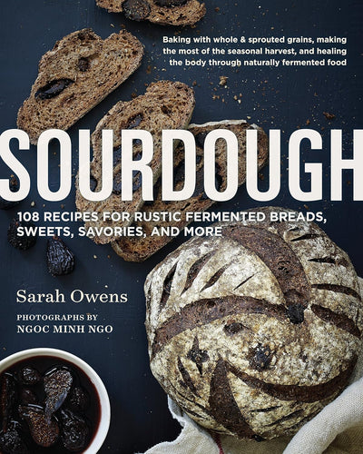 Sourdough: Recipes for Rustic Fermented Breads, Sweets, Savories, and More by Sarah Owens