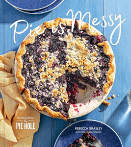 Pie is Messy: Recipes from The Pie Hole: A Baking Book by Rebecca Grasley