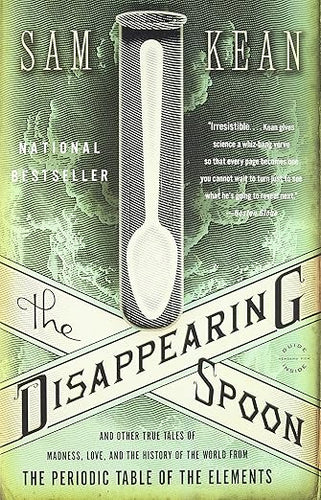 The Disappearing Spoon: And Other True Tales of Madness, Love, and the History of the World from the Periodic Table of the Elements by Sam Kean