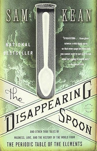 The Disappearing Spoon: And Other True Tales of Madness, Love, and the History of the World from the Periodic Table of the Elements by Sam Kean