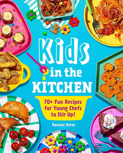 Kids in the Kitchen: 70+ Fun Recipes for Young Chefs to Stir Up! by Rossini Perez