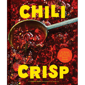 Chili Crisp: 50+ Recipes to Satisfy Your Spicy, Crunchy, Garlicky Cravings by James Park
