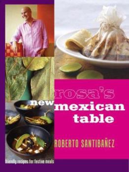 Rosa's New Mexican Table: Friendly Recipes for Festive Meals by Roberto Santibanez