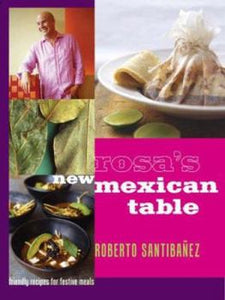 Rosa's New Mexican Table: Friendly Recipes for Festive Meals by Roberto Santibanez