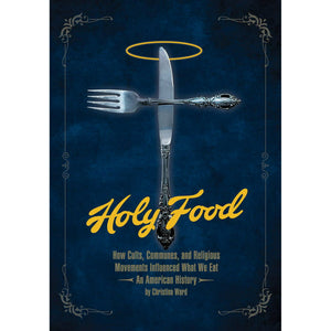 Holy Food: How Cults, Communes, and Religious Movements Influenced What We Eat -- An American History by Christina Ward