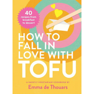 How to Fall in Love with Tofu : 40 Recipes from Breakfast to Dessert by Emma de Thouars