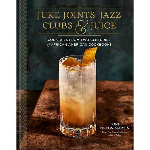Juke Joints, Jazz Clubs & Juice Coctails From Two Centuries of African American Cookbooks by Toni Tipton-Martin