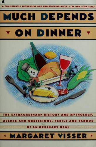 Much Depends on Dinner The Extraordinary History  and Mythology  Allure and  Obsessions  Perils and Taboos of an Ordinary Meal by  Margaret Visser