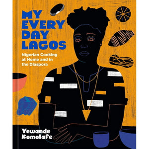 My Everyday Lagos: Nigerian Cooking at Home and in the Diaspora by Yewande Komolafe