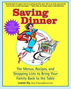 Saving Dinner : The Menus, Recipes, and Shopping Lists to Bring the Family Back to the Table by Leanne Ely
