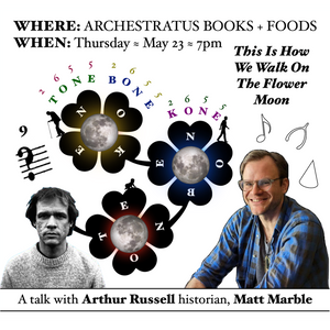 THUR MAY 23 / This is How We Walk on the Flower Moon: A Talk with Arthur Russell historian, Matt Marble