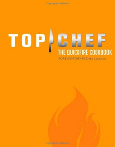 Top Chef: The Quickfire Cookbook  by By the Creators of Top Chef and forward by Padma Lakshmi