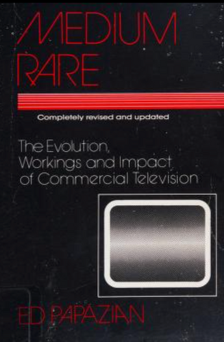 Medium Rare: The Evolution, Workings and Impact of Commercial Television by Ed Papazian