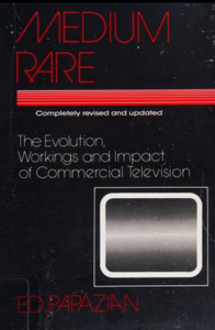 Medium Rare: The Evolution, Workings and Impact of Commercial Television by Ed Papazian