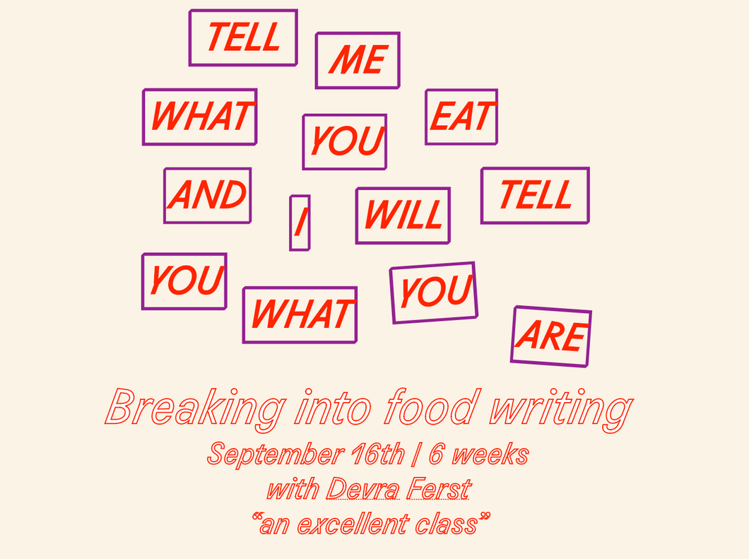 SEP 24 - OCT 28 / Breaking Into Food Writing with Devra Ferst ⬗