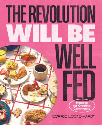 The Revolution Will Be Well Fed: Recipes For Creating Community by Corrie Locke-Hardy