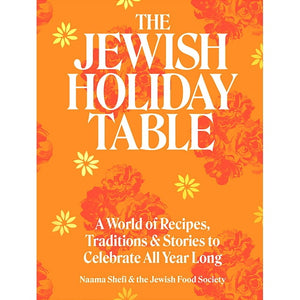 The Jewish Holiday Table: A World of Recipes, Traditions & Stories to Celebrate All Year Long by Naama Shefi & the Jewish Food Society