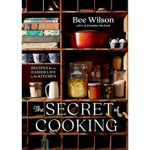 The Secret of Cooking Recipes for an Easier Life in the Kitchen by Bee Wilson