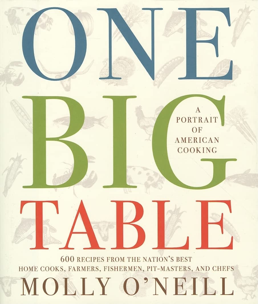 One Big Table: A Portrait of American Cooking: 600 Recipes from the Nation's Best Home Cooks,  Farmers,  Fishermen,  Pit-Masters,  and Chefs by Molly O'Neill