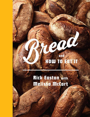 Bread and How to Eat It by Rick Easton with Melissa McCart