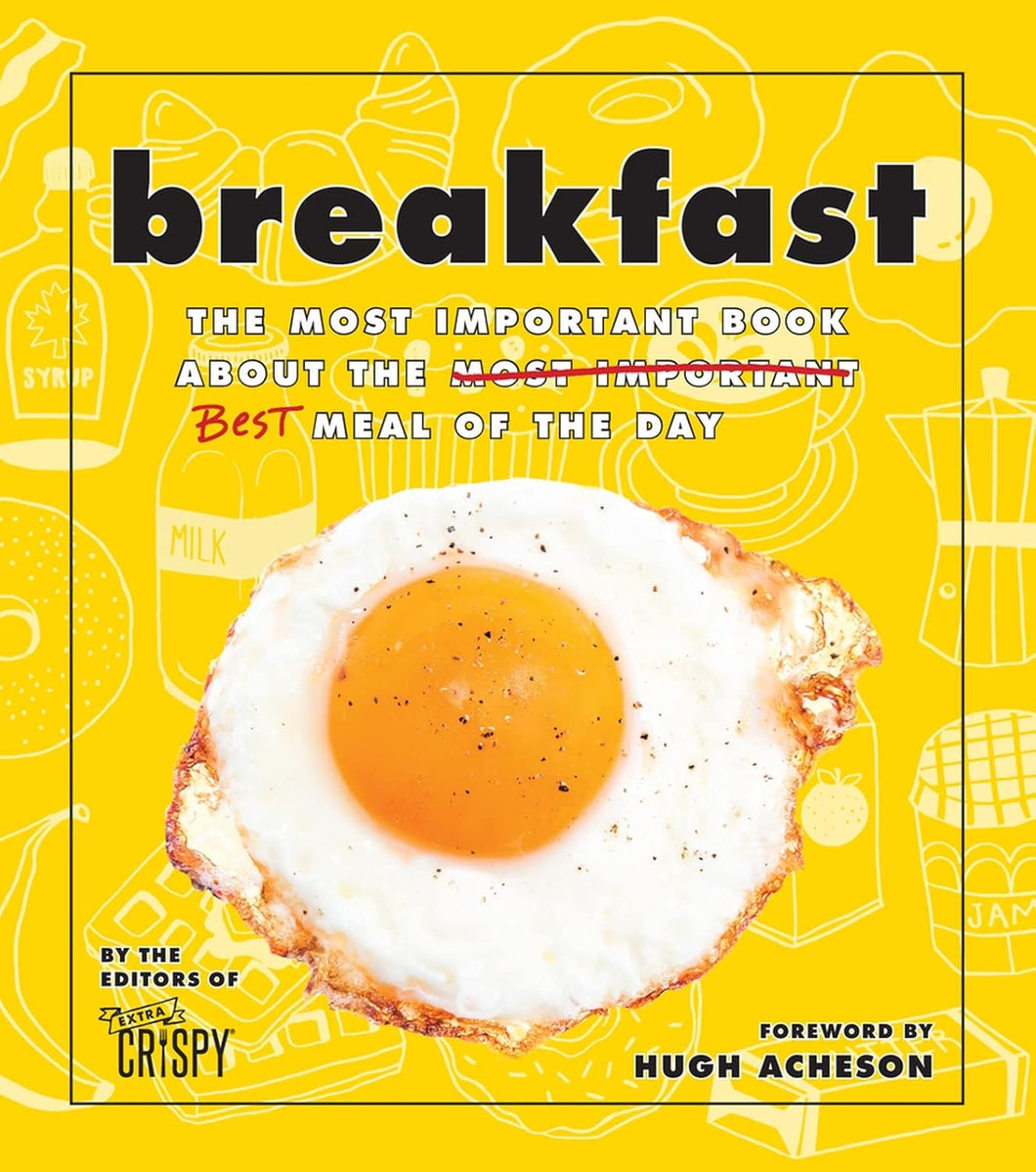 Breakfast The Most Important Book About the Best Meal of the Day by the Editors of Extra Crispy