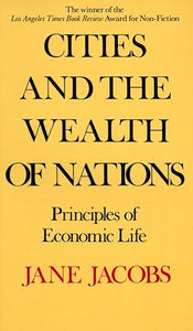 Cities and the Wealth of Nations: Principles of Economic Life by Jane Jacobs