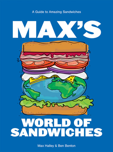 Max's World of Sandwiches: A Guide to Amazing Sandwiches by Max Halley & Ben Benton