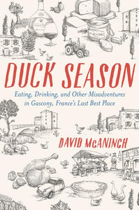Duck Season: Eating, Drinking, and Other Misadventures in Gascony--France's Last Best Place by David McAninch