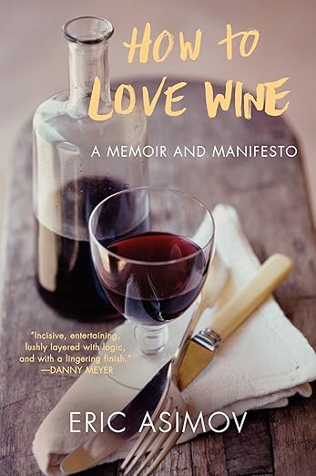 How to Love Wine  A Memoir and Manifesto by Eric Asimov