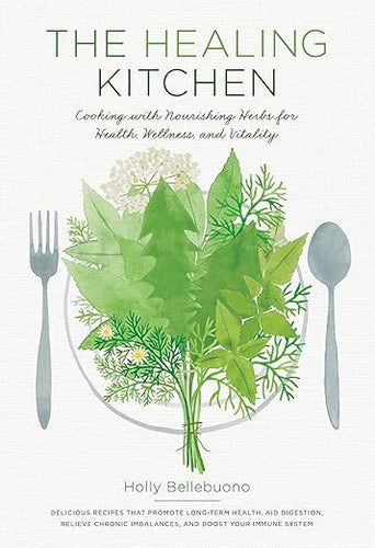 Healing Kitchen  Cooking with Nourishing Herbs for Health Wellness and Vitality by Holly Bellebuono