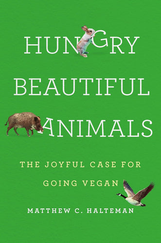 Hungry Beautiful Animals: The Joyful Case for Going Vegan  by Matthew C. Halteman PhD