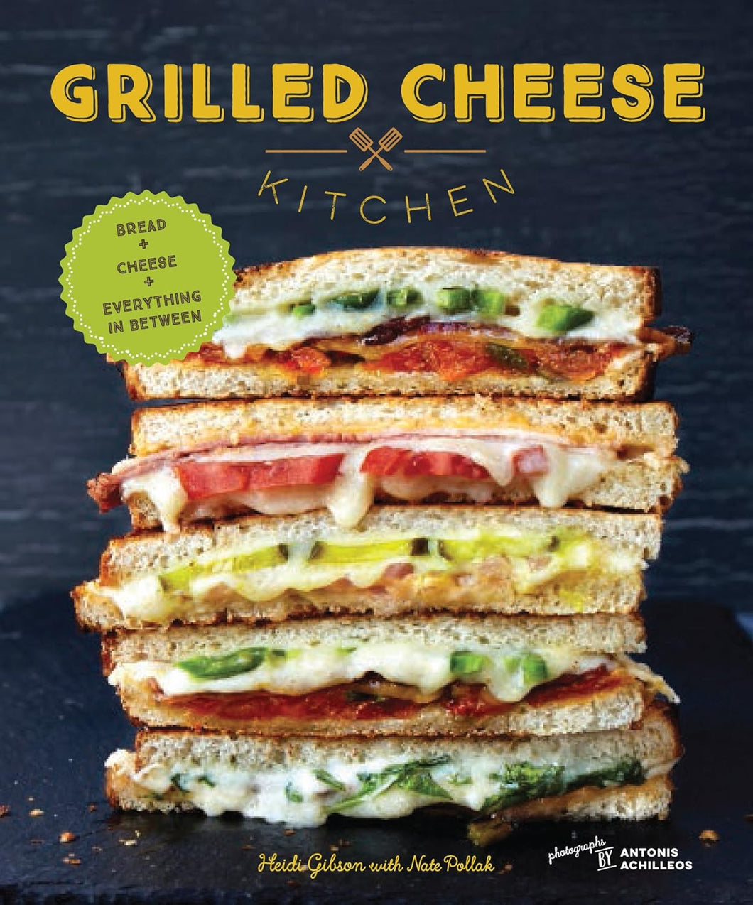 Grilled Cheese Kitchen: Bread + Cheese + Everything in Between by Heidi Gibson and Nate Pollak