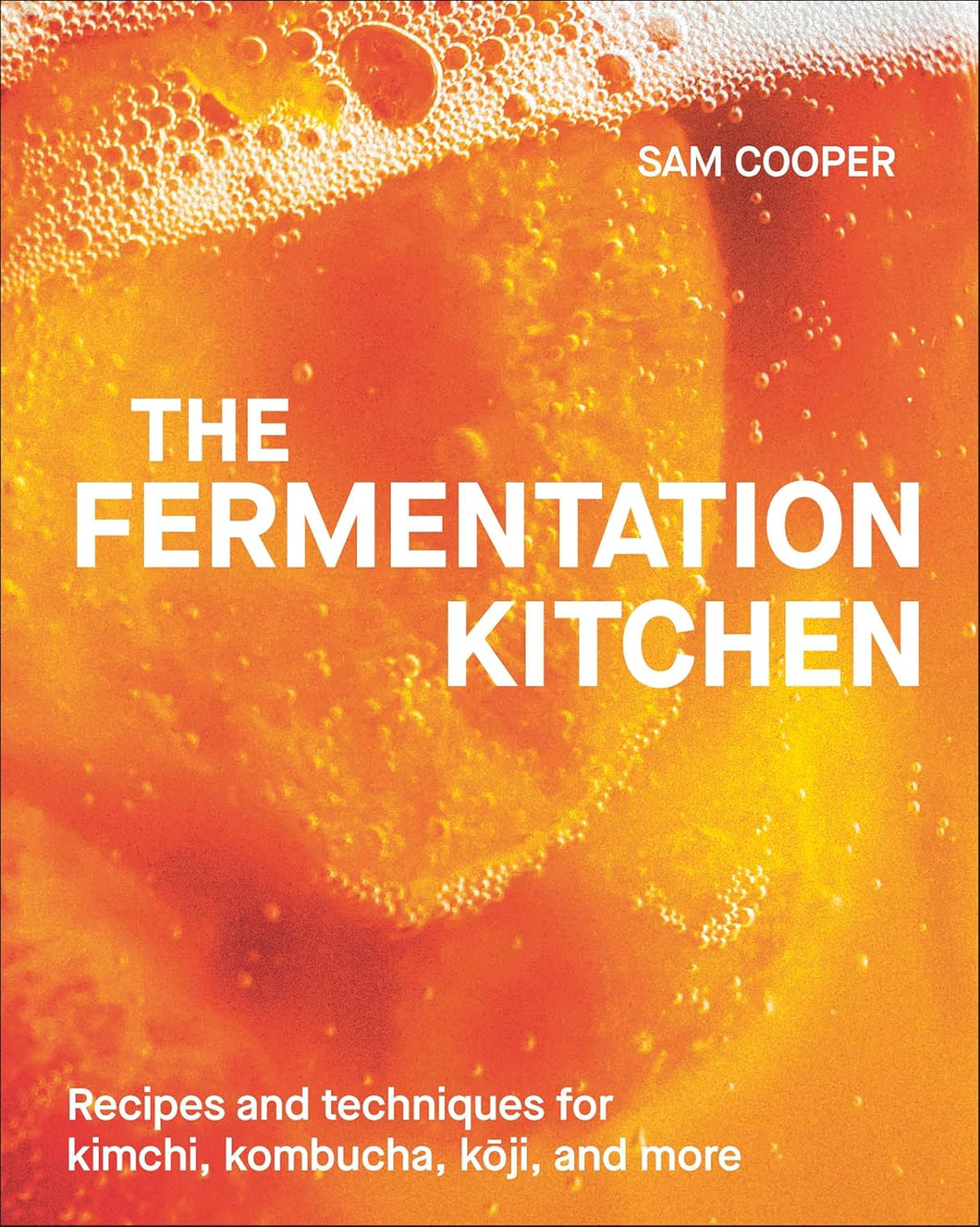 The Fermentation Kitchen: Recipes and Techniques for Kimchi, Kombucha, Koji, and More. by Sam Cooper