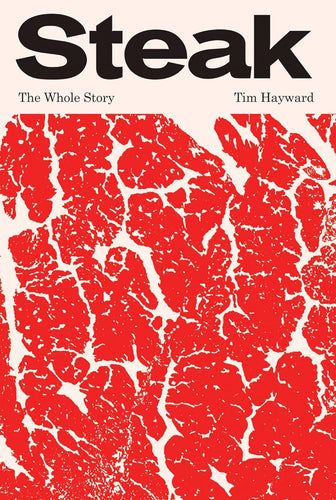 Steak: The Whole Story by Tim Hayward