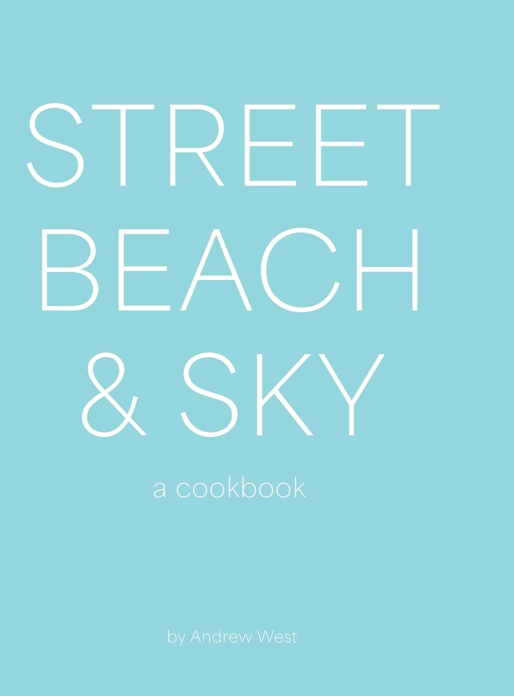 Street, Beach & Sky: A Cookbook by Andrew West