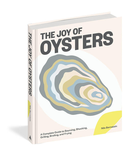 The Joy of Oysters: A Complete Guide to Sourcing, Shucking, Grilling, Broiling, and Frying by Nils Bernstein (